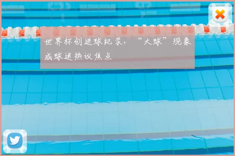 世界杯创进球纪录,“大球”现象成球迷热议焦点