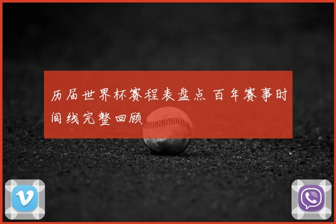 历届世界杯赛程表盘点 百年赛事时间线完整回顾