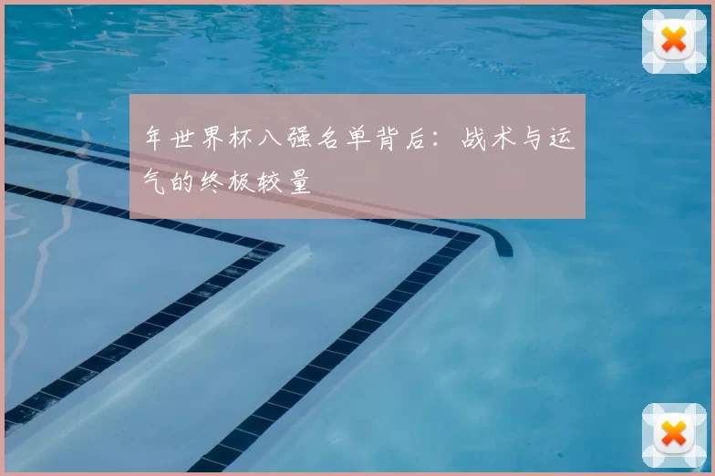 年世界杯八强名单背后：战术与运气的终极较量