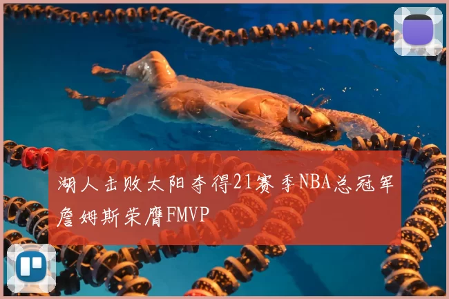 湖人击败太阳夺得21赛季NBA总冠军詹姆斯荣膺FMVP