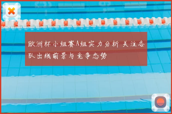 欧洲杯小组赛A组实力分析 关注各队出线前景与竞争态势