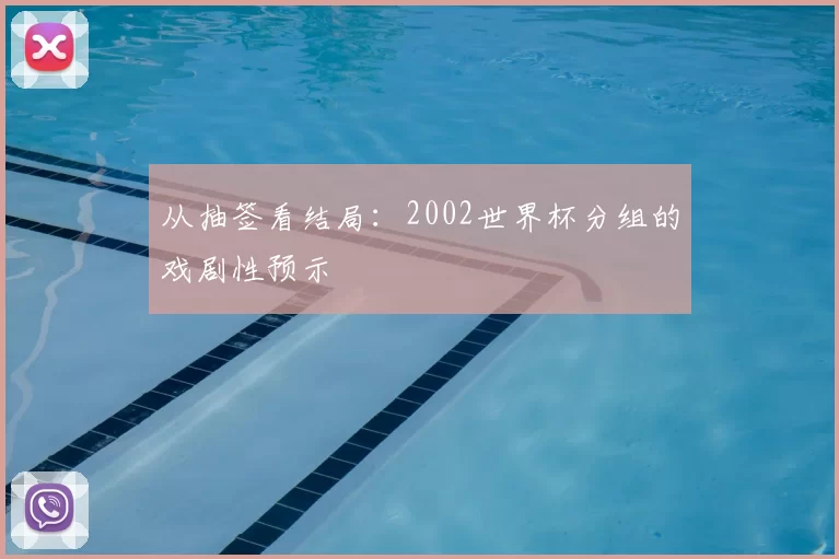从抽签看结局：2002世界杯分组的戏剧性预示
