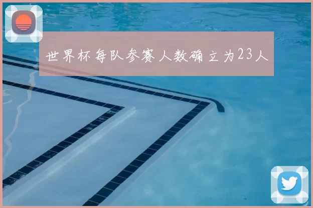 世界杯每队参赛人数确立为23人