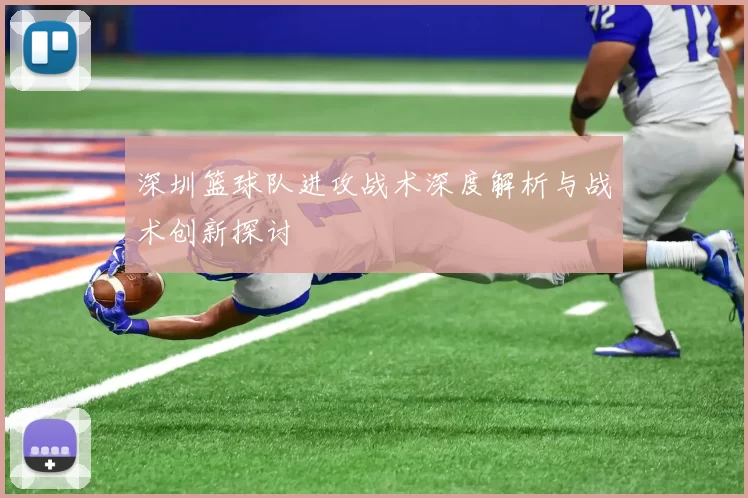 深圳篮球队进攻战术深度解析与战术创新探讨