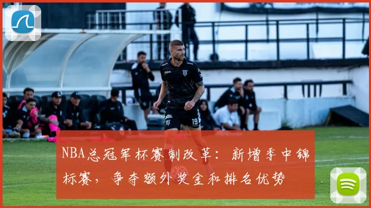 NBA总冠军杯赛制改革:新增季中锦标赛,争夺额外奖金和排名优势