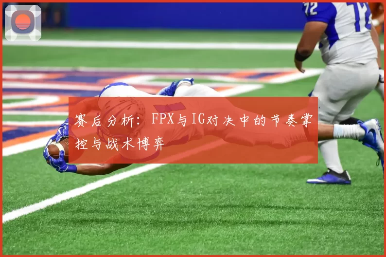 赛后分析:FPX与IG对决中的节奏掌控与战术博弈