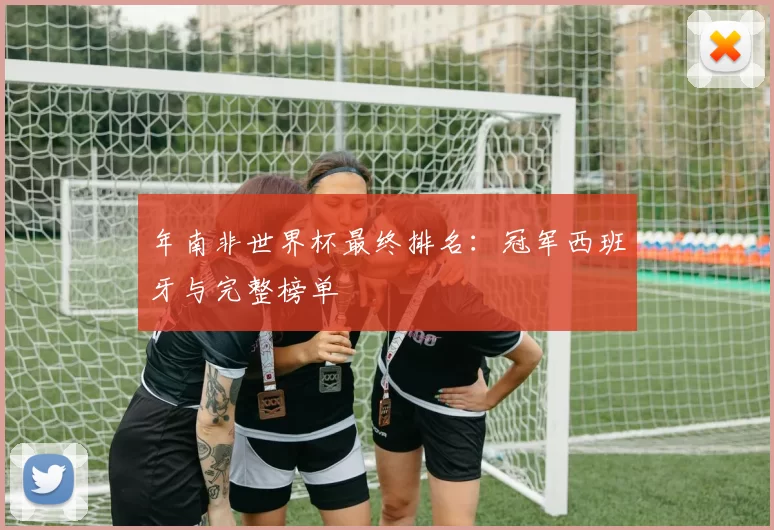 年南非世界杯最终排名:冠军西班牙与完整榜单
