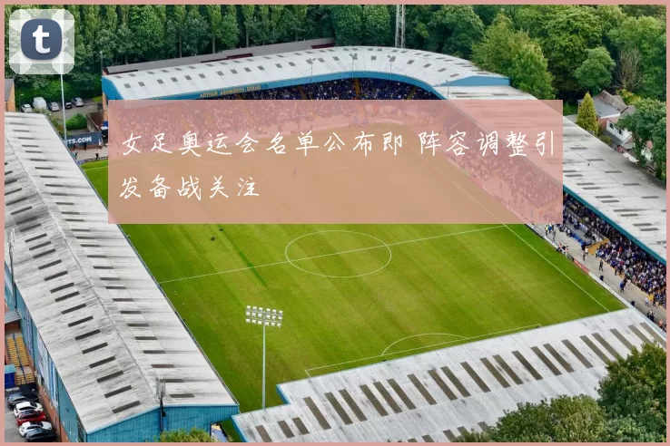 女足奥运会名单公布即 阵容调整引发备战关注