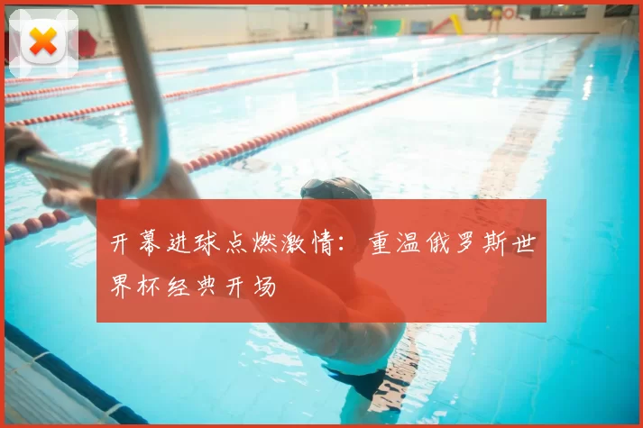 开幕进球点燃激情：重温俄罗斯世界杯经典开场