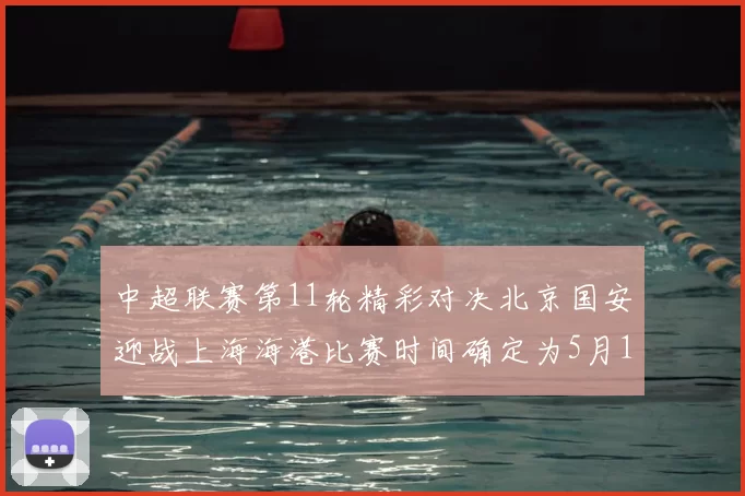 中超联赛第11轮精彩对决北京国安迎战上海海港比赛时间确定为5月10日19点35分