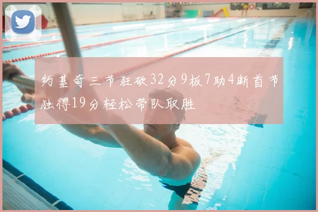 约基奇三节狂砍32分9板7助4断首节独得19分轻松带队取胜