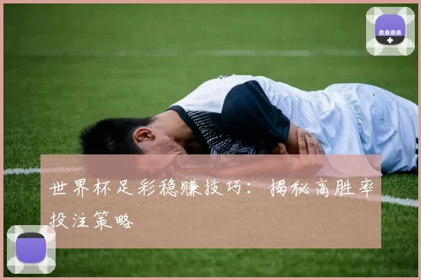 世界杯足彩稳赚技巧:揭秘高胜率投注策略