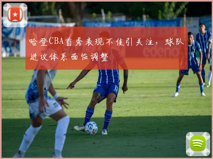 哈登CBA首秀表现不佳引关注，球队进攻体系面临调整
