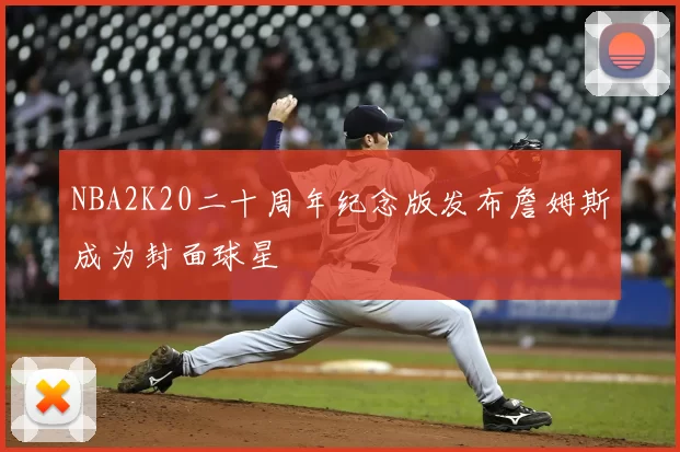 NBA2K20二十周年纪念版发布詹姆斯成为封面球星
