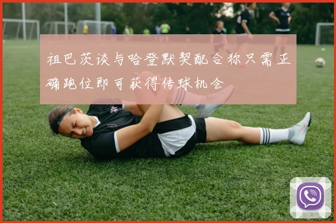 祖巴茨谈与哈登默契配合称只需正确跑位即可获得传球机会