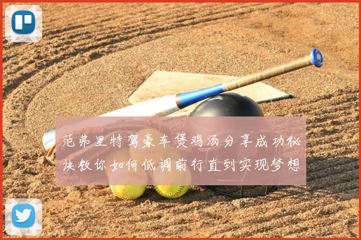 范弗里特驾豪车煲鸡汤分享成功秘诀教你如何低调前行直到实现梦想