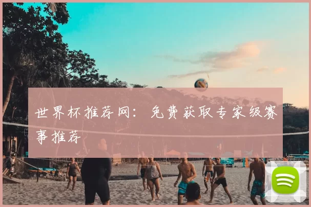 世界杯推荐网:免费获取专家级赛事推荐