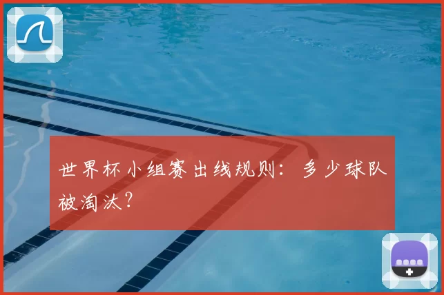 世界杯小组赛出线规则：多少球队被淘汰？