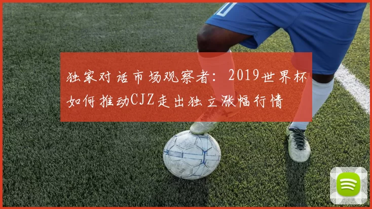 独家对话市场观察者：2019世界杯如何推动CJZ走出独立涨幅行情