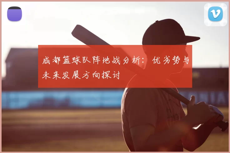 成都篮球队阵地战分析:优劣势与未来发展方向探讨
