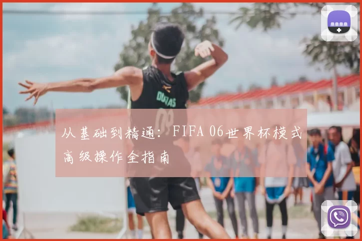 从基础到精通：FIFA 06世界杯模式高级操作全指南