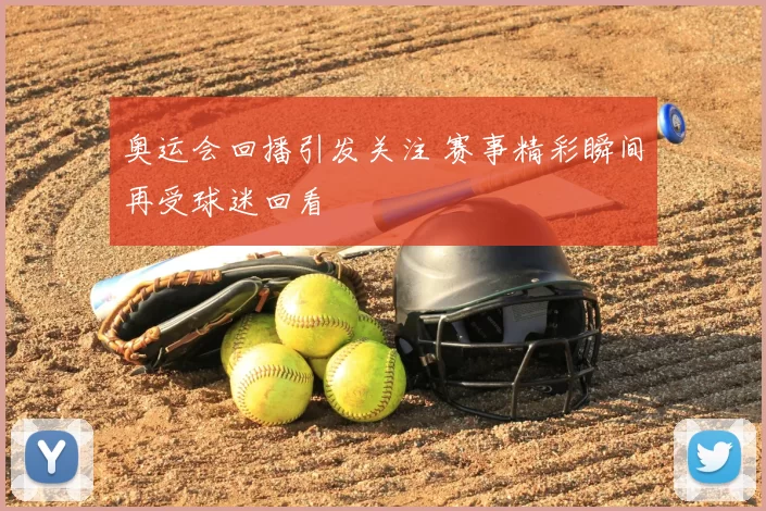 奥运会回播引发关注 赛事精彩瞬间再受球迷回看