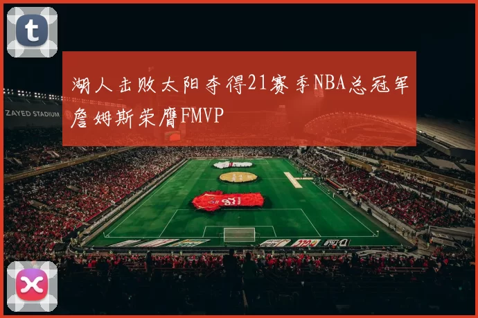 湖人击败太阳夺得21赛季NBA总冠军詹姆斯荣膺FMVP