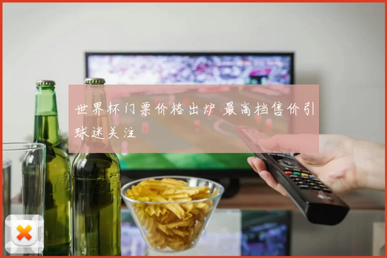世界杯门票价格出炉 最高档售价引球迷关注