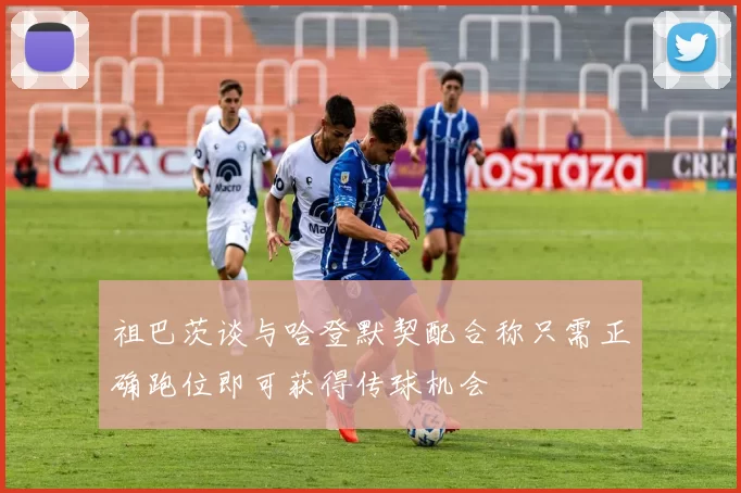 祖巴茨谈与哈登默契配合称只需正确跑位即可获得传球机会