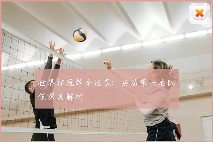 世界杯冠军全记录：历届第一名队伍深度解析