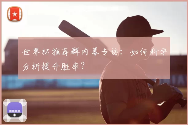 世界杯推荐群内幕专访:如何科学分析提升胜率?