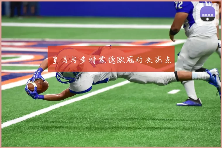皇马与多特蒙德欧冠对决亮点