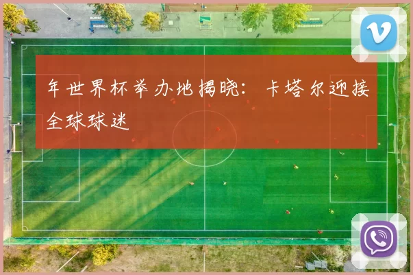 年世界杯举办地揭晓:卡塔尔迎接全球球迷