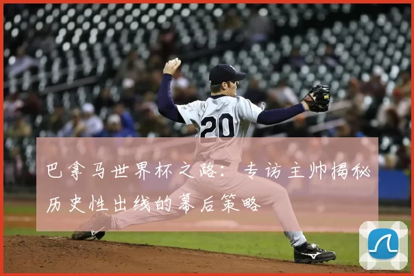 巴拿马世界杯之路:专访主帅揭秘历史性出线的幕后策略