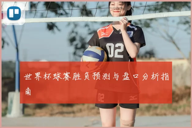 世界杯球赛胜负预测与盘口分析指南