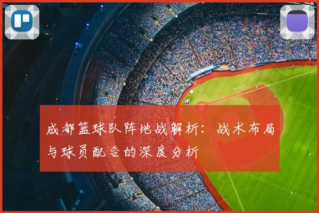 成都篮球队阵地战解析:战术布局与球员配合的深度分析