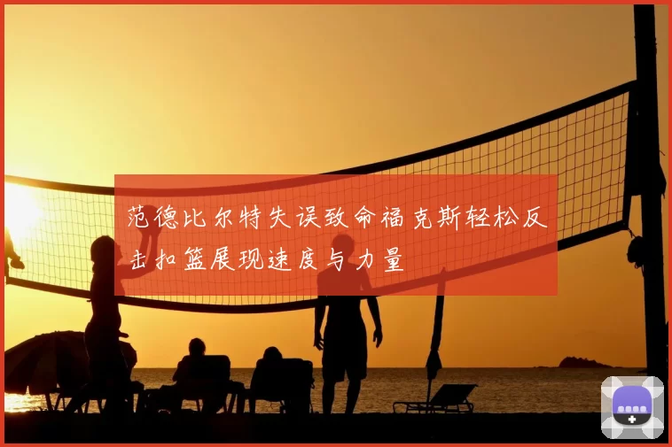范德比尔特失误致命福克斯轻松反击扣篮展现速度与力量