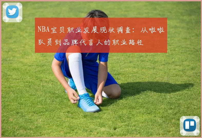 NBA宝贝职业发展现状调查：从啦啦队员到品牌代言人的职业路径