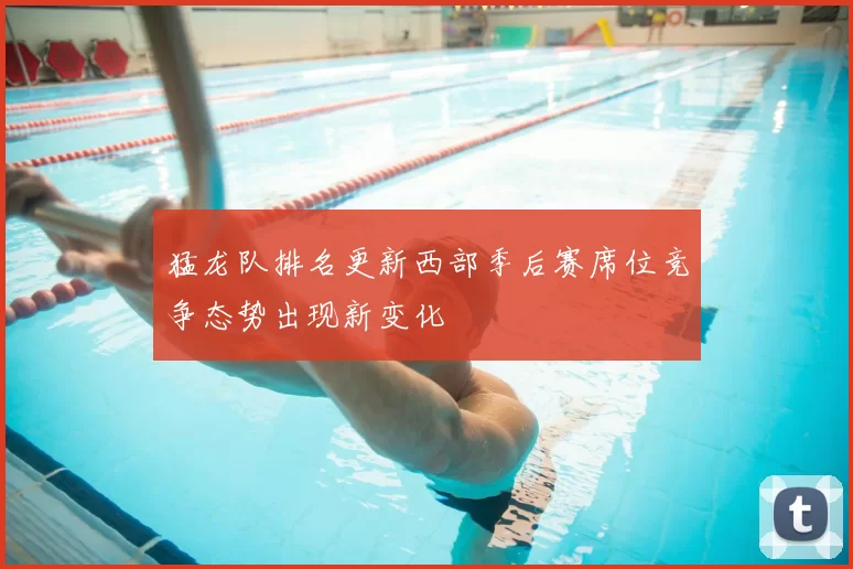 猛龙队排名更新西部季后赛席位竞争态势出现新变化