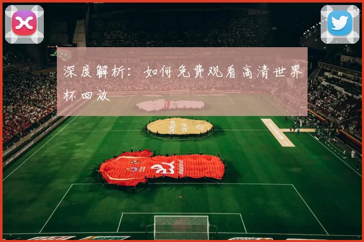 深度解析:如何免费观看高清世界杯回放