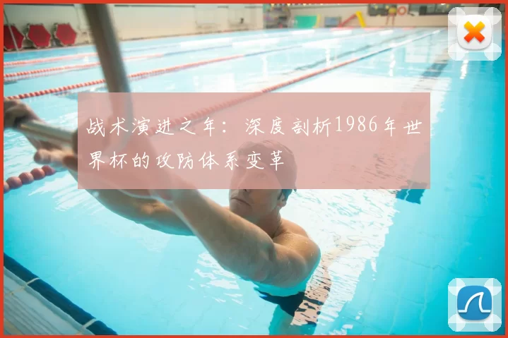 战术演进之年:深度剖析1986年世界杯的攻防体系变革