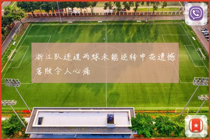 浙江队连追两球未能逆转申花遗憾落败令人心痛