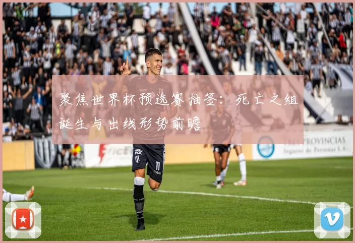 聚焦世界杯预选赛抽签：死亡之组诞生与出线形势前瞻