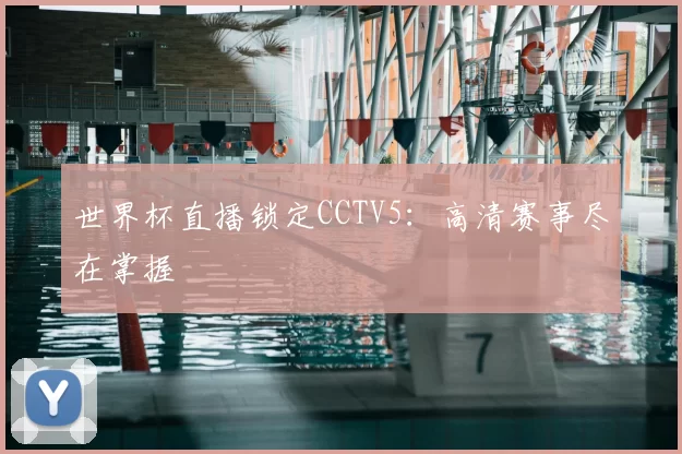 世界杯直播锁定CCTV5:高清赛事尽在掌握