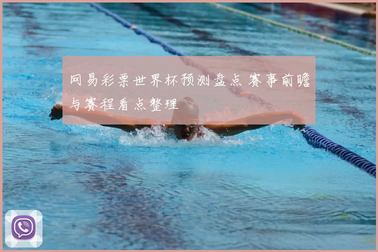 网易彩票世界杯预测盘点 赛事前瞻与赛程看点整理