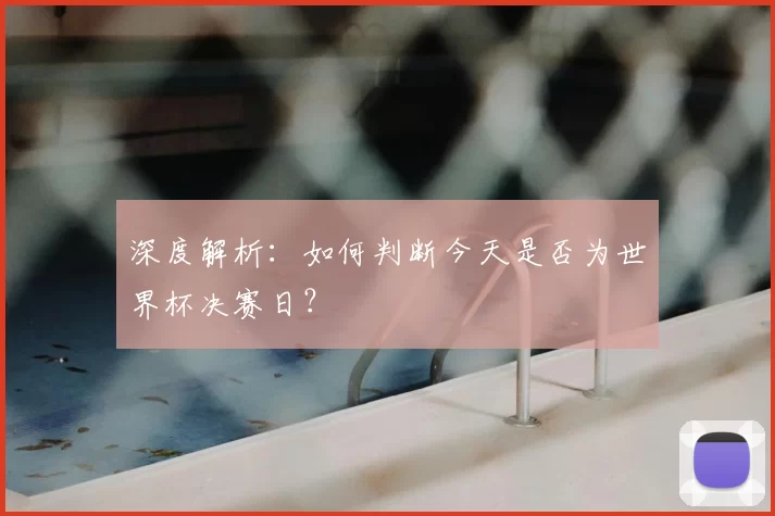 深度解析:如何判断今天是否为世界杯决赛日?