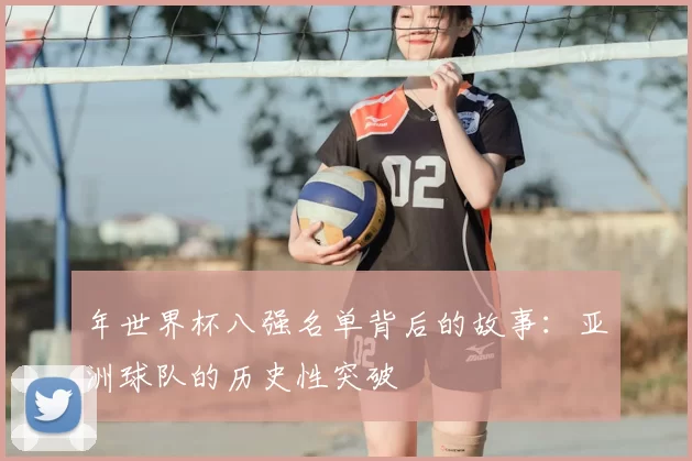 年世界杯八强名单背后的故事：亚洲球队的历史性突破