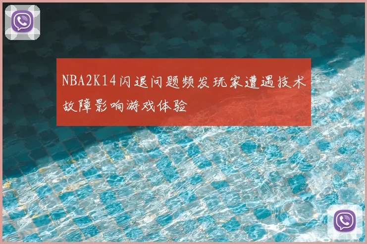 NBA2K14闪退问题频发玩家遭遇技术故障影响游戏体验
