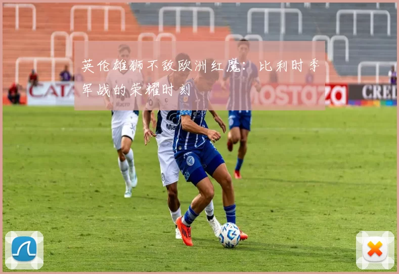 英伦雄狮不敌欧洲红魔:比利时季军战的荣耀时刻