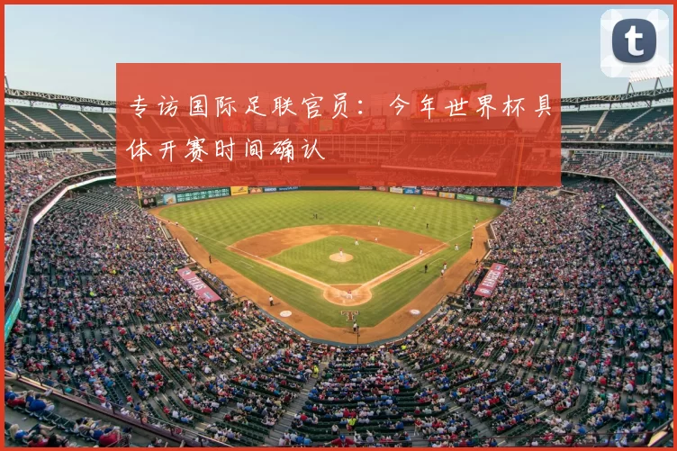 专访国际足联官员:今年世界杯具体开赛时间确认